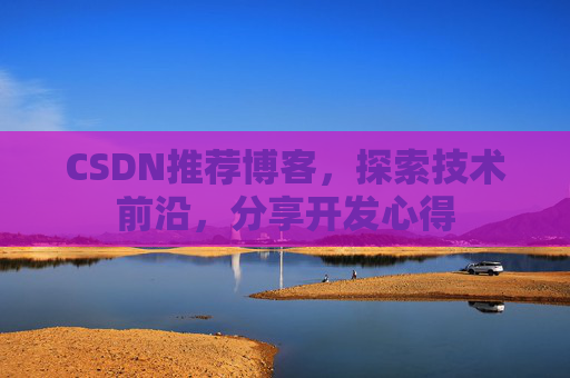 CSDN推荐博客，探索技术前沿，分享开发心得